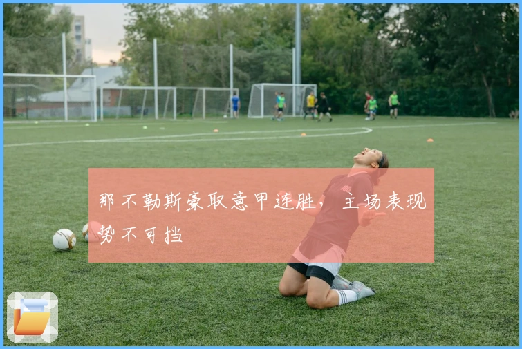 那不勒斯豪取意甲连胜,主场表现势不可挡