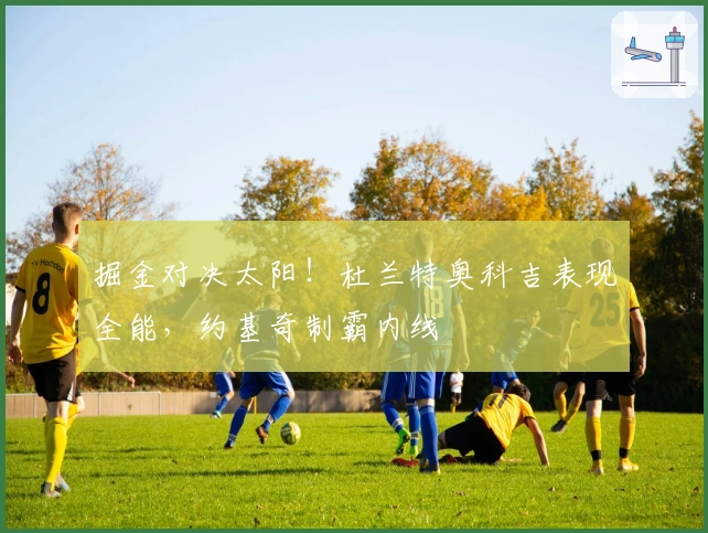 掘金对决太阳！杜兰特奥科吉表现全能，约基奇制霸内线