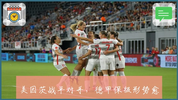 美因茨战平对手,德甲保级形势愈发紧张