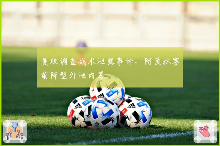 曼联调查战术泄露事件，阿莫林赛前阵型外泄内幕