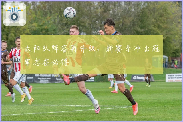 太阳队阵容再升级，新赛季冲击冠军志在必得