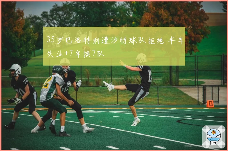 35岁巴洛特利遭沙特球队拒绝 半年失业+7年换7队