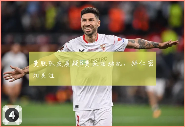 曼联队友质疑B费采访动机，拜仁密切关注