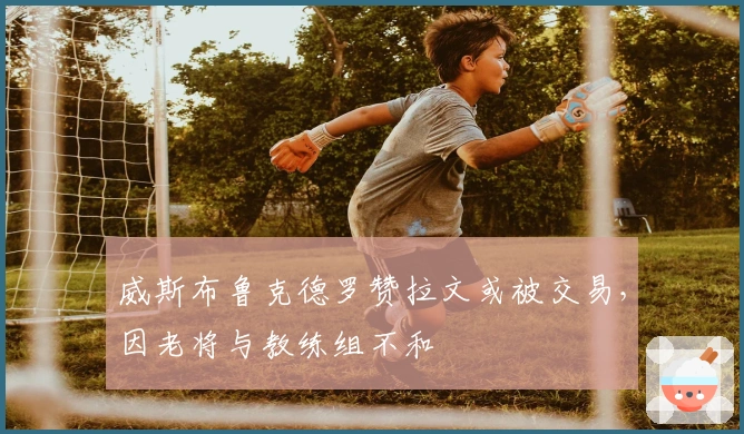 威斯布鲁克德罗赞拉文或被交易，因老将与教练组不和