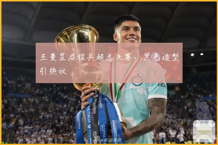 王曼昱启程乒超总决赛，黑色造型引热议