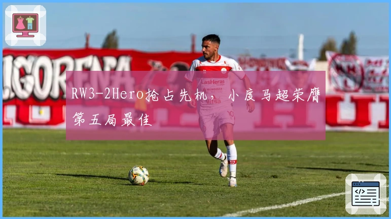 RW3-2Hero抢占先机，小度马超荣膺第五局最佳