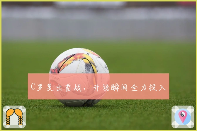 C罗复出首战，开场瞬间全力投入