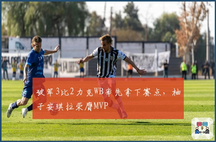 破军3比2力克WB率先拿下赛点，柚子安琪拉荣膺MVP